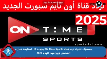 رسميًا.. تثبيت تردد قناة ON Time Sports بجودة HD لمتابعة مباراة المصري وبيراميدز اليوم 2025